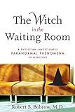 The Witch in the Waiting Room: A Physician Investigates Paranormal Phenomena in Medicine livre