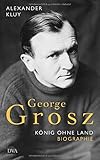 George Grosz: König ohne Land. Biografie livre