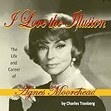 I Love the Illusion: The Life and Career of Agnes Moorehead, 2nd Edition livre