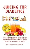 Juicing For Diabetics: Discover Powerful Juice Recipes that Fight Diabetes Based on the Latest Nutri livre