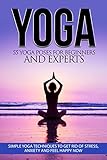 Yoga: 55 Yoga Poses For Beginners And Experts - Simple Yoga Techniques To Get Rid Of Stress, Anxiety livre