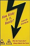 How Risky Is It, Really?: Why Our Fears Don't Always Match the Facts livre
