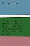 The Ascent of Denali (Mount McKinley) a Narrative of the First Complete Ascent of the Highest Peak i livre