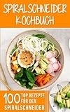 Spiralschneider Kochbuch: 100 Top Rezepte für den Spiralschneider für Frühstück, Mittagessen, Ab livre