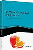 Die Macht der positiven Manipulation: Überzeugungstechniken für Führungskräfte (Haufe Fachbuch) livre