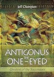 Antigonus the One-Eyed: Greatest of the Successors livre
