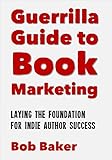 The Guerrilla Guide to Book Marketing: Laying the Foundation for Indie Author Success (English Editi livre