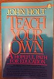 Teach Your Own: A New and Hopeful Path for Parents and Educators. a Merloyd Lawrence Book livre