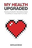 My Health Upgraded: Revolutionary Technologies To Bring A Healthier Future (English Edition) livre