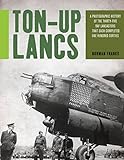 Ton-Up Lancs: A Photographic History of the Thirty-Five RAF Lancasters that Each Completed One Hundr livre