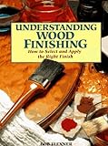 Understanding Wood Finishing: How to Select and Apply the Right Finish livre