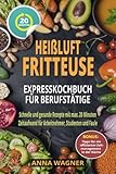 Heißluftfritteuse Rezeptbuch - Heißluftfritteuse Expresskochbuch für Berufstätige: Schnelle und livre