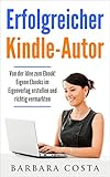 Erfolgreicher Kindle-Autor: Von der Idee zum Ebook. Eigene Ebooks im Eigenverlag erstellen und richt livre