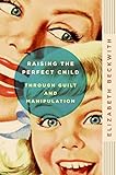 Raising the Perfect Child Through Guilt and Manipulation livre