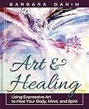 Art and Healing: Using Expressive Art to Heal Your Body, Mind, and Spirit livre