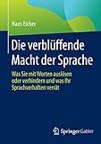 Die verblüffende Macht der Sprache: Was Sie mit Worten auslösen oder verhindern und was Ihr Sprach livre