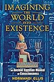 Imagining the World into Existence: An Ancient Egyptian Manual of Consciousness (English Edition) livre