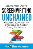 Screenwriting Unchained: Reclaim Your Creative Freedom and Master Story Structure (With The Story-Ty livre