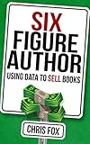 Six Figure Author: Using Data to Sell Books: Write Faster, Write Smarter (English Edition) livre