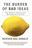 The Burden of Bad Ideas: How Modern Intellectuals Misshape Our Society livre