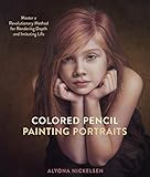 Colored Pencil Painting Portraits: Master a Revolutionary Method for Rendering Depth and Imitating L livre