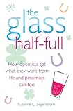 The Glass Half Full: How Optimists Get What They Want From Life - and Pessimists Can Too (English Ed livre