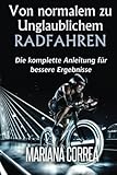 Von normalem zu Unglaublichem Radfahren: Die komplette Anleitung fur bessere Ergebnisse livre