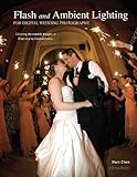 Flash and Ambient Lighting for Digital Wedding Photography: Creating Memorable Images in Challenging livre