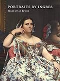 Portraits by Ingres: Image of an Epoch livre