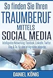 So finden Sie Ihren Traumberuf mittels Social Media: Intelligentes Networking: Facebook, Linkedin, T livre