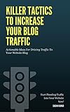 KILLER TACTICS TO INCREASE YOUR BLOG TRAFFIC: Actionable Ideas For Driving Traffic To Your Website B livre