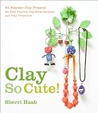 Clay So Cute: 21 Polymer Clay Projects for Cool Charms, Itty-Bitty Animals, and Tiny Treasures (Engl livre