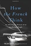 How the French Think: An Affectionate Portrait of an Intellectual People livre