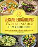 Vegane Ernährung für Berufstätige - Die 20 Minuten Küche: 80 vegane Rezepte in Rekordzeit zubere livre