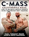 C-Mass: Calisthenics Mass: How to Maximize Muscle Growth Using Bodyweight-Only Training (English Edi livre