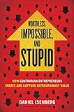 Worthless, Impossible, and Stupid: How Contrarian Entrepreneurs Create and Capture Extraordinary Val livre