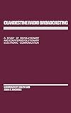 Clandestine Radio Broadcasting: A Study of Revolutionary and Counterrevolutionary Electronic Communi livre