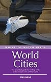 Where to Watch Birds in World Cities: The Essential Guide to Finding Birds in the Major Cities of th livre