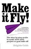 Make it Fly!: The step by step guide to make ANY idea, project or goal take off (English Edition) livre
