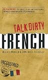 Talk Dirty French: Beyond Merde: The curses, slang, and street lingo you need to Know when you speak livre