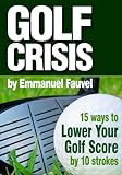 Golf Crisis: How To Lower Your Score by 10 Strokes (English Edition) livre