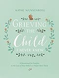 Grieving the Child I Never Knew: A Devotional for Comfort in the Loss of Your Unborn or Newly Born C livre
