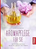 Aromapflege für Sie: Mit ätherischen Ölen begleiten, trösten und stärken livre