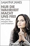 Nur die Wahrheit macht uns frei: Mein Leben zwischen Islam und Christentum livre