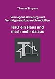 Kauf ein Haus und mach mehr daraus - Vermögenssicherung und Vermögensaufbau mit Immobilien livre