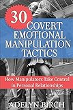 30 Covert Emotional Manipulation Tactics: How Manipulators Take Control In Personal Relationships (E livre