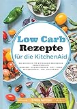 Low Carb Rezepte für die KitchenAid: Das Kochbuch für Mittagessen, Abendessen, Desserts, Salate livre