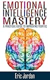 Emotional Intelligence: Mastery - A Practical Guide To Improving Your EQ (Social Skills, Business Sk livre