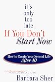 It's Only Too Late If You Don't Start Now: How to Create Your Second Life After 40 livre