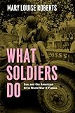 What Soldiers Do: Sex and the American GI in World War II France (English Edition) livre